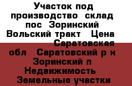 Участок под производство, склад, пос. Зоринский, Вольский тракт › Цена ­ 5 000 000 - Саратовская обл., Саратовский р-н, Зоринский п. Недвижимость » Земельные участки продажа   